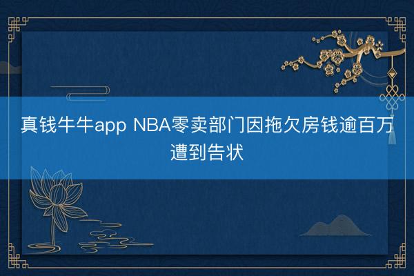 真钱牛牛app NBA零卖部门因拖欠房钱逾百万遭到告状