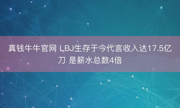 真钱牛牛官网 LBJ生存于今代言收入达17.5亿刀 是薪水总数4倍