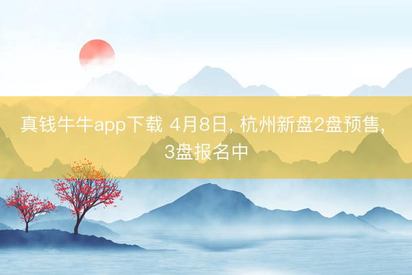 真钱牛牛app下载 4月8日， 杭州新盘2盘预售，<a href=