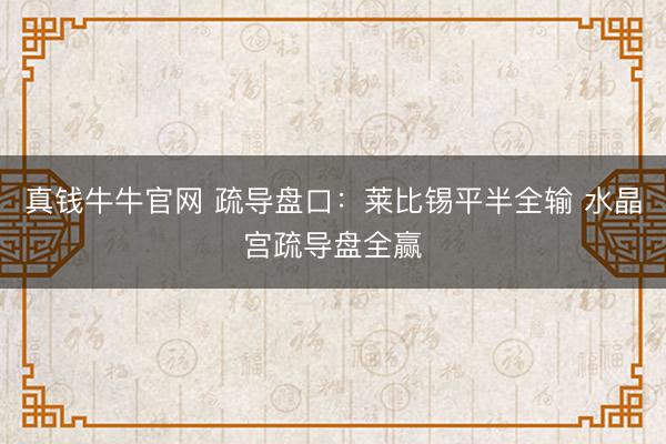 真钱牛牛官网 疏导盘口：莱比锡平半全输 水晶宫疏导盘全赢