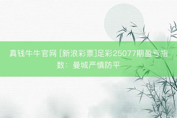 真钱牛牛官网 [新浪彩票]足彩25077期盈亏指数：曼城严慎防平