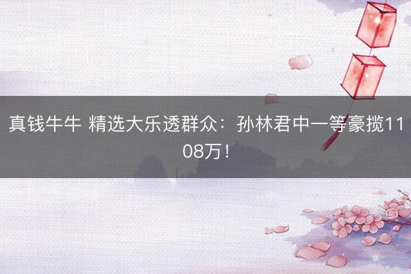 真钱牛牛 精选大乐透群众：孙林君中一等豪揽1108万！