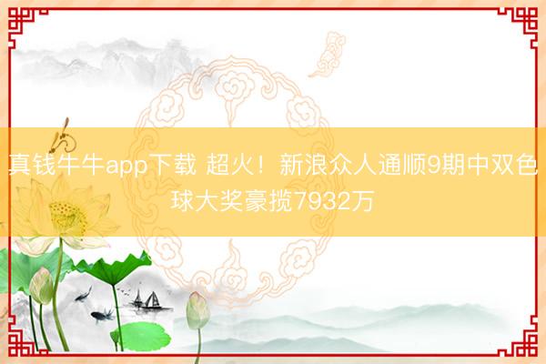 真钱牛牛app下载 超火！新浪众人通顺9期中双色球大奖豪揽7932万