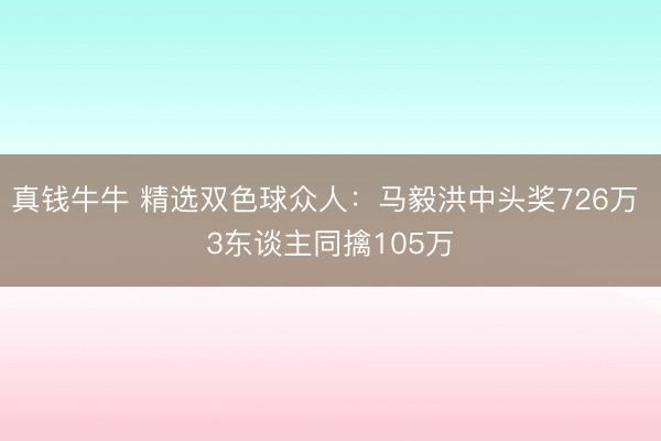 真钱牛牛 精选双色球众人:马毅洪中头奖726万 3东谈主同擒105万