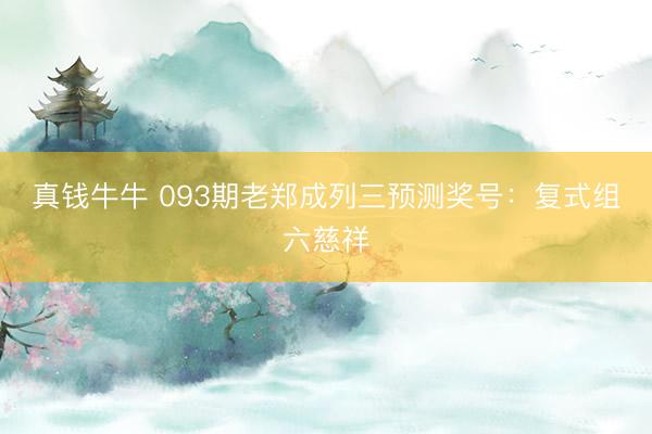 真钱牛牛 093期老郑成列三预测奖号:复式组六慈祥