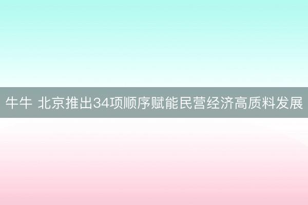 牛牛 北京推出34项顺序赋能民营经济高质料发展