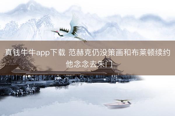 真钱牛牛app下载 范赫克仍没策画和布莱顿续约 他念念去朱门