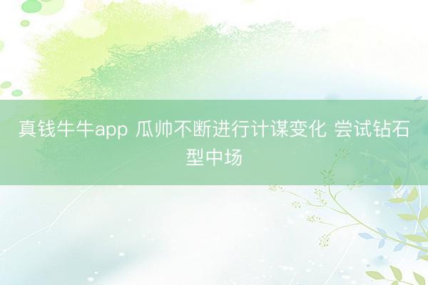 真钱牛牛app 瓜帅不断进行计谋变化 尝试钻石型中场