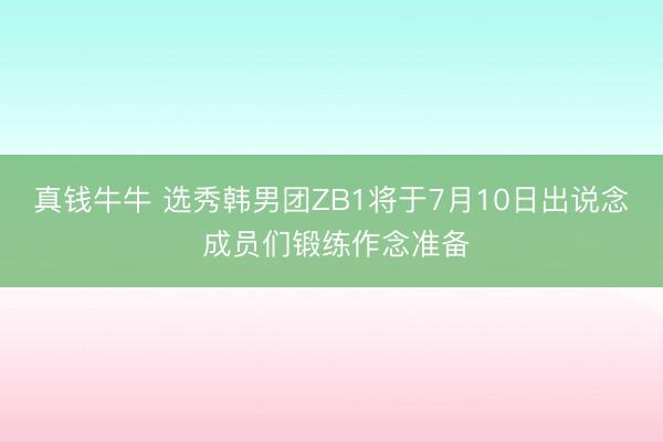 真钱牛牛 选秀韩男团ZB1将于7月10日出说念 成员们锻练作念准备