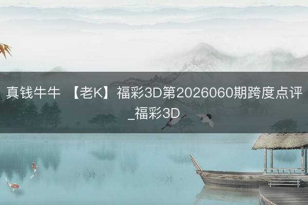 真钱牛牛 【老K】福彩3D第2026060期跨度点评_福彩3D