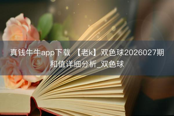真钱牛牛app下载 【老k】双色球2026027期和值详细分析_双色球