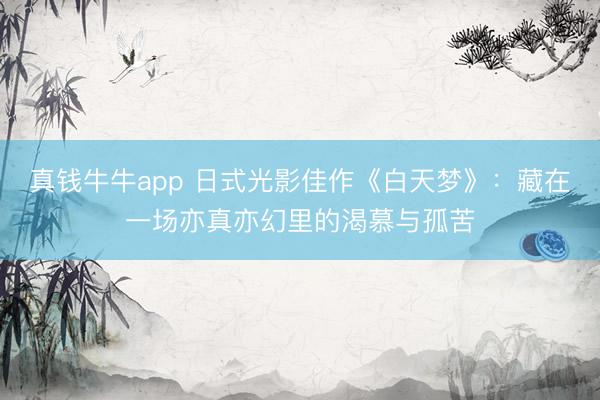 真钱牛牛app 日式光影佳作《白天梦》：藏在一场亦真亦幻里的渴慕与孤苦