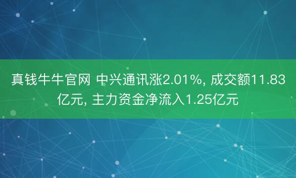 真钱牛牛官网 中兴通讯涨2.01%， 成交额11.83亿元， 主力资金净流入1.25亿元