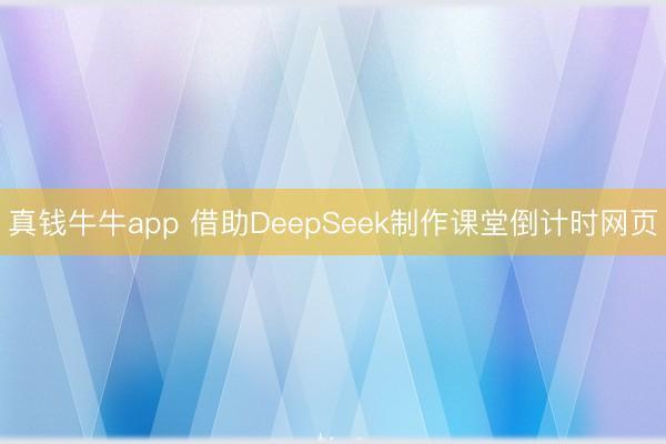 真钱牛牛app 借助DeepSeek制作课堂倒计时网页