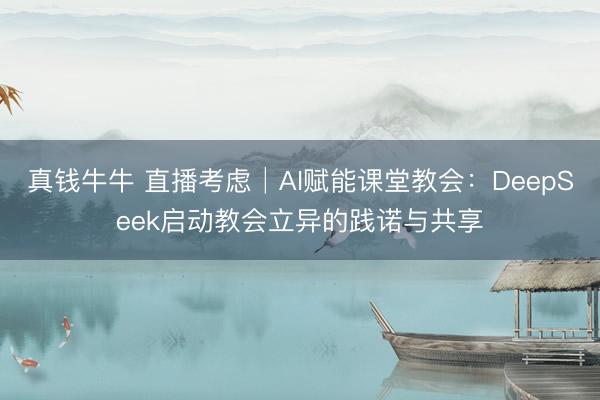 真钱牛牛 直播考虑│AI赋能课堂教会：DeepSeek启动教会立异的践诺与共享