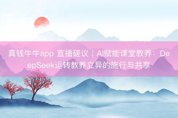 真钱牛牛app 直播磋议│AI赋能课堂教养：DeepSeek运转教养立异的施行与共享