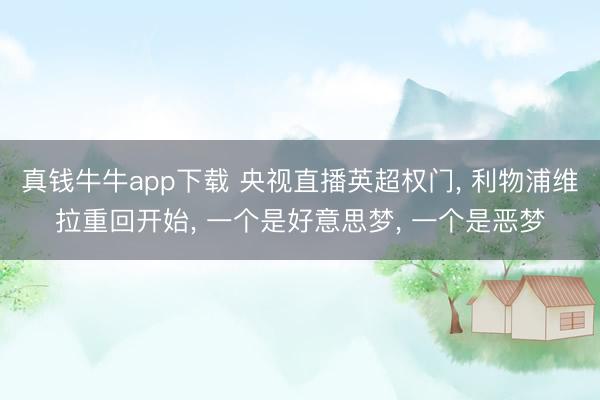 真钱牛牛app下载 央视直播英超权门， 利物浦维拉重回开始， 一个是好意思梦， 一个是恶梦