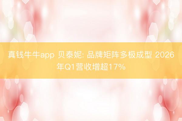 真钱牛牛app 贝泰妮: 品牌矩阵多极成型 2026年Q1营收增超17%