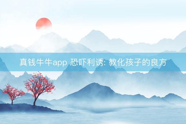 真钱牛牛app 恐吓利诱: 教化孩子的良方