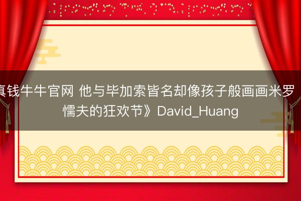 真钱牛牛官网 他与毕加索皆名却像孩子般画画米罗《懦夫的狂欢节》David_Huang