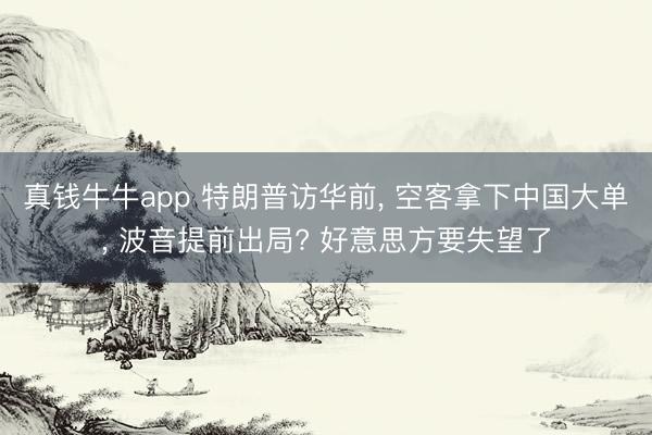 真钱牛牛app 特朗普访华前， 空客拿下中国大单， 波音提前出局? 好意思方要失望了