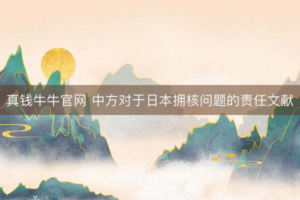 真钱牛牛官网 中方对于日本拥核问题的责任文献