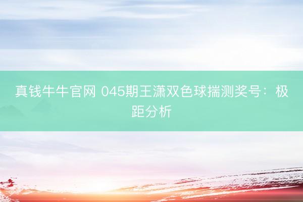 真钱牛牛官网 045期王潇双色球揣测奖号：极距分析