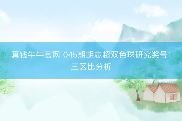 真钱牛牛官网 045期胡志超双色球研究奖号：三区比分析