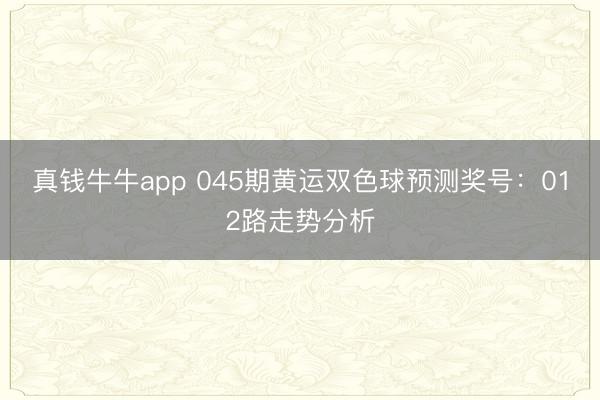 真钱牛牛app 045期黄运双色球预测奖号：012路走势分析