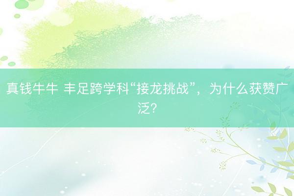 真钱牛牛 丰足跨学科“接龙挑战”，为什么获赞广泛？