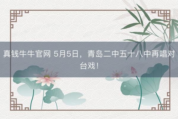 真钱牛牛官网 5月5日，青岛二中五十八中再唱对台戏！
