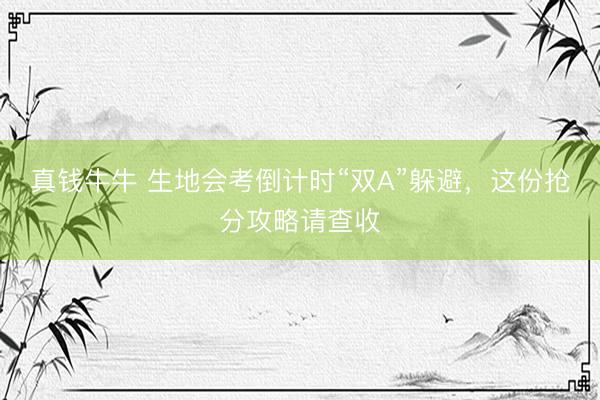 真钱牛牛 生地会考倒计时“双A”躲避，这份抢分攻略请查收