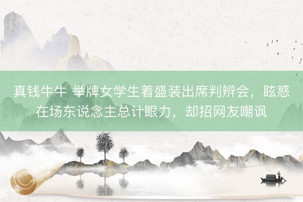 真钱牛牛 举牌女学生着盛装出席判辨会，眩惑在场东说念主总计眼力，却招网友嘲讽