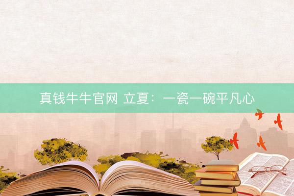 真钱牛牛官网 立夏：一瓷一碗平凡心