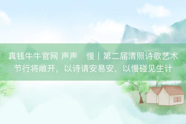 真钱牛牛官网 声声・慢｜第二届清照诗歌艺术节行将敞开，以诗请安易安，以慢碰见生计