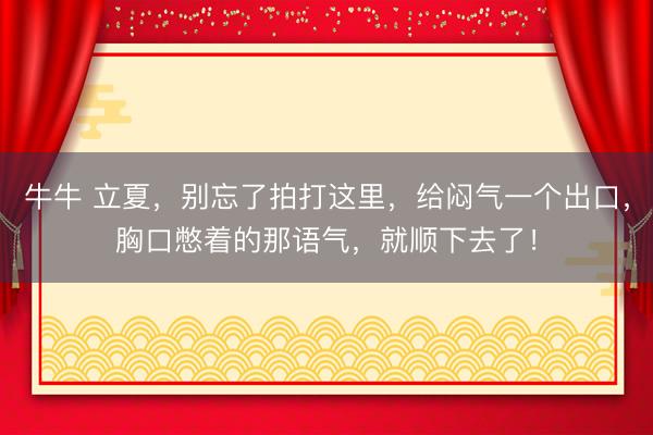 牛牛 立夏，别忘了拍打这里，给闷气一个出口，胸口憋着的那语气，就顺下去了！