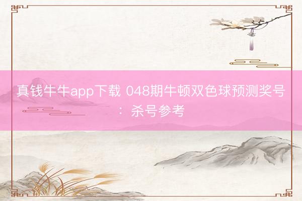真钱牛牛app下载 048期牛顿双色球预测奖号：杀号参考