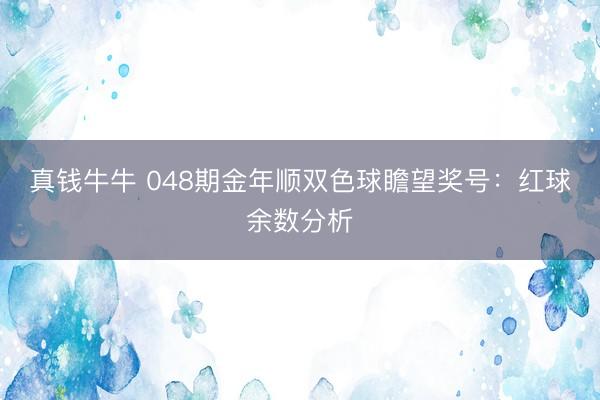 真钱牛牛 048期金年顺双色球瞻望奖号：红球余数分析
