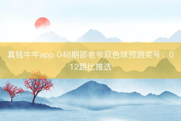 真钱牛牛app 048期邵老爷双色球预测奖号：012路比推选