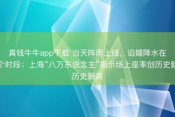 真钱牛牛app下载 当天阵雨上线，谄媚降水在这个时段；上海“八万东说念主”指示场上座率创历史新高