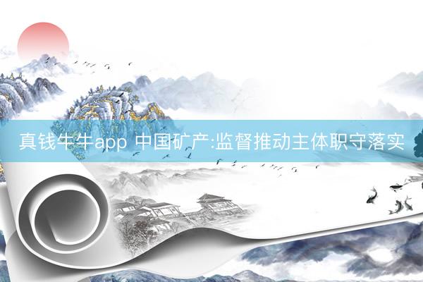 真钱牛牛app 中国矿产:监督推动主体职守落实