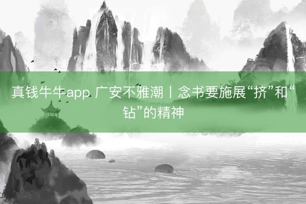 真钱牛牛app 广安不雅潮丨念书要施展“挤”和“钻”的精神