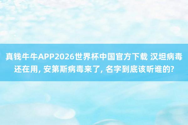 真钱牛牛APP2026世界杯中国官方下载 汉坦病毒还在用, 安第斯病毒来了, 名字到底该听谁的?