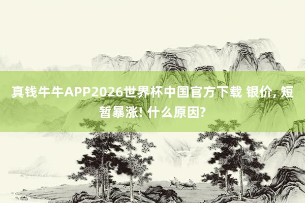 真钱牛牛APP2026世界杯中国官方下载 银价, 短暂暴涨! 什么原因?