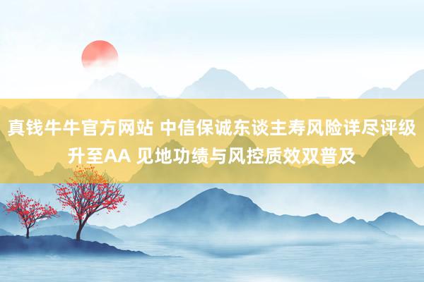 真钱牛牛官方网站 中信保诚东谈主寿风险详尽评级升至AA 见地功绩与风控质效双普及