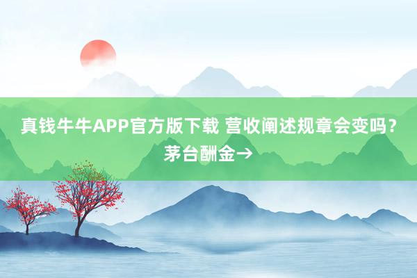 真钱牛牛APP官方版下载 营收阐述规章会变吗?茅台酬金→