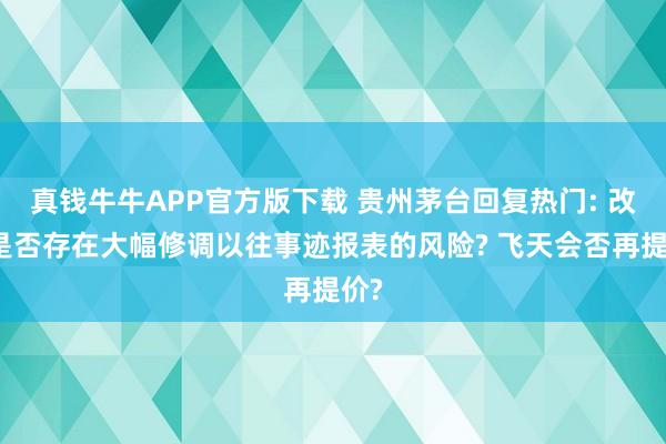 真钱牛牛APP官方版下载 贵州茅台回复热门: 改日是否存在大幅修调以往事迹报表的风险? 飞天会否再提价?