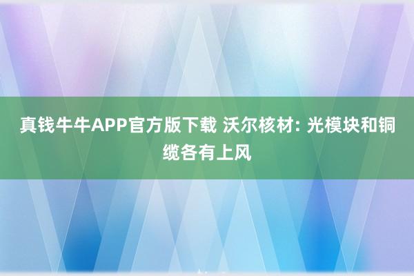 真钱牛牛APP官方版下载 沃尔核材: 光模块和铜缆各有上风