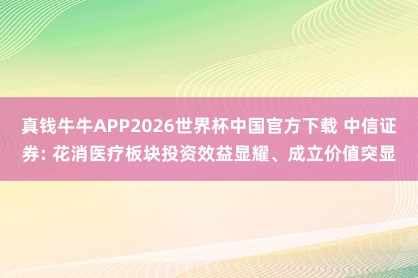 真钱牛牛APP2026世界杯中国官方下载 中信证券: 花消医疗板块投资效益显耀、成立价值突显