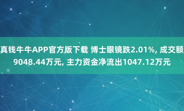 真钱牛牛APP官方版下载 博士眼镜跌2.01%, 成交额9048.44万元, 主力资金净流出1047.12万元